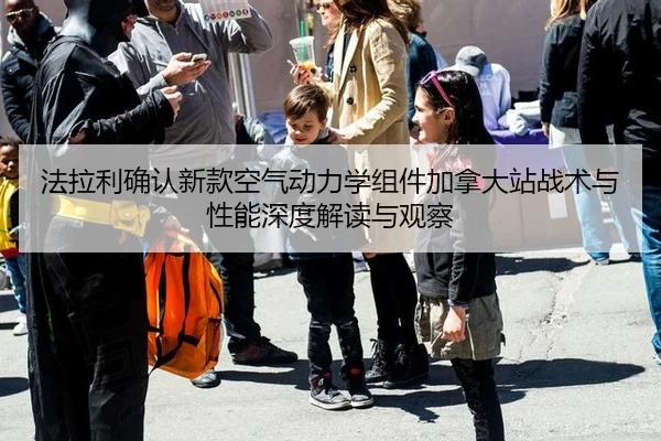 法拉利确认新款空气动力学组件加拿大站战术与性能深度解读与观察
