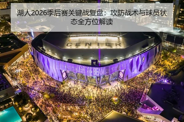 湖人2026季后赛关键战复盘：攻防战术与球员状态全方位解读